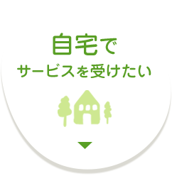 自宅でサービスを受けたい