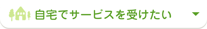 自宅でサービスを受けたい
