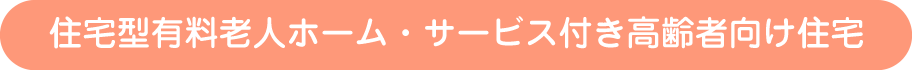 住宅型有料老人ホーム・サービス付高齢者向け住宅