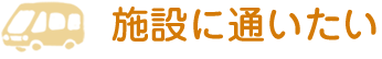 施設に通いたい