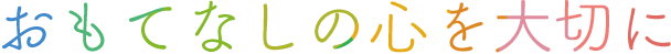 おもてなしの心を大切に