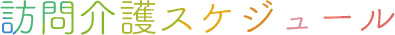 訪問介護スケジュール